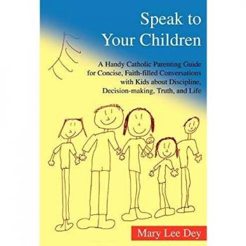 SPEAK TO YOUR CHILDREN: A Handy Catholic Parenting Guide for Concise, Faith-filled Conversations with Kids about Discipline, Decision-making, Truth, and Life