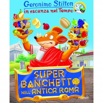 Super banchetto nell'antica Roma. In vacanza nel Tempo. Ediz. illustrata