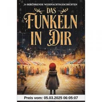 Das Funkeln in Dir. 24 berührende Weihnachtsgeschichten über Liebe, Hoffnung, Mitgefühl und Dankbarkeit zum Lesen und Vorlesen