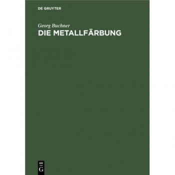 Die Metallfärbung: Handbuch für die chemische-elektrochemische und mechanische Metallfärbung nebst einer Darstellung der geschichtlichen Entwicklung derselben