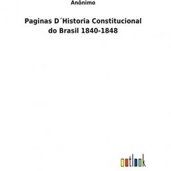 Paginas D´Historia Constitucional do Brasil 1840-1848