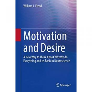 Motivation and Desire: A New Way to Think About Why We do Everything and its Basis in Neuroscience
