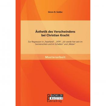 Ästhetik des Verschwindens bei Christian Kracht: Zur Regression in Faserland, 1979, Ich werde hier sein im Sonnenschein und im Schatten und Metan