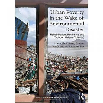 Urban Poverty in the Wake of Environmental Disaster: Rehabilitation, Resilience and Typhoon Haiyan (Yolanda) (Routledge Humanitarian Studies)