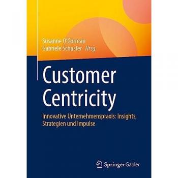 Customer Centricity: Innovative Unternehmenspraxis: Insights, Strategien und Impulse