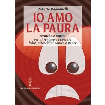 Io amo la paura. Tecniche e rimedi naturali per affrontare e superare fobie, attacchi di panico e paure