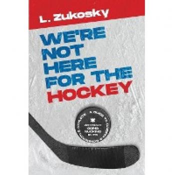 We're Not Here for the Hockey: A Guide to Raising a Competitive Athlete Without Going Nucking Futs