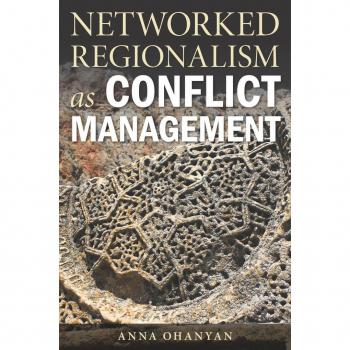 Networked Regionalism as Conflict Management by Anna Ohanyan
