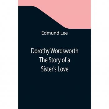 Dorothy Wordsworth The Story of a Sister's Love