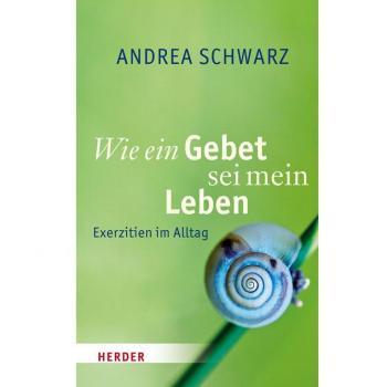 Wie ein Gebet sei mein Leben: Exerzitien im Alltag