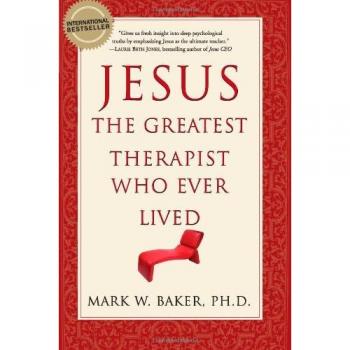 Jesus, the Greatest Therapist Who Ever Lived, by Mark W. Baker