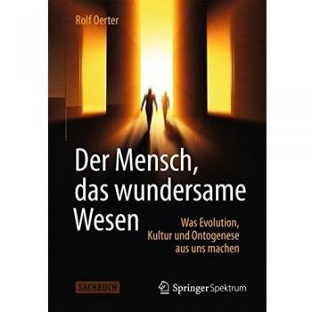 Der Mensch, das wundersame Wesen: Was Evolution, Kultur und Ontogenese aus uns machen