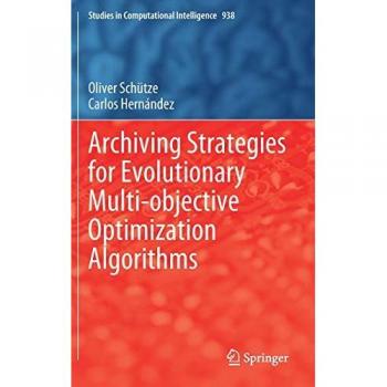 Archiving Strategies for Evolutionary Multi-objective Optimization Algorithms (Studies in Computational Intelligence, 938, Band 938)
