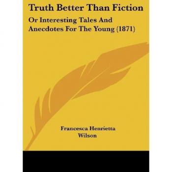 Truth Better Than Fiction: Or Interesting Tales And Anecdotes For The Young (1871)