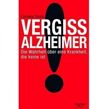 Vergiss Alzheimer!: Die Wahrheit über eine Krankheit, die keine ist