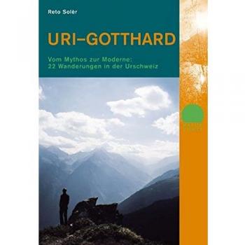 Reto Solèr Uri Gotthard: Vom Mythos Zur Moderne: 22 Wanderungen In Der Urschweiz