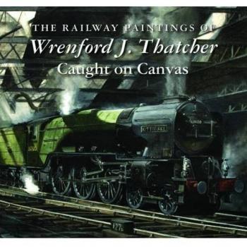 The Railway Paintings of Wrenford J. Thatcher: Caught on Canvas