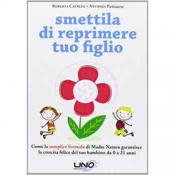 Smettila di reprimere tuo figlio. Come la semplice formula di madre natura garantisce la crescita felice del tuo bambino da 0 a 21 anni