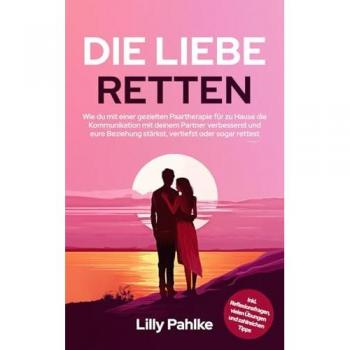 Die Liebe retten: Wie du mit einer gezielten Paartherapie für zu Hause die Kommunikation mit deinem Partner verbesserst und eure Beziehung stärkst, vertiefst oder sogar rettest