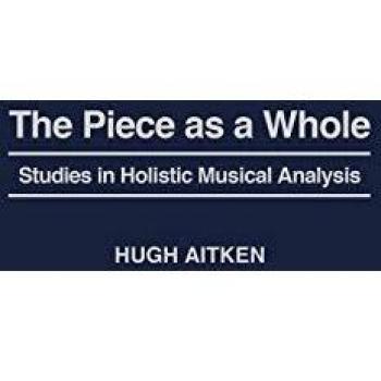 The Piece as a Whole: Studies in Holistic Musical Analysis