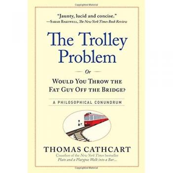 Thomas Cathcart The Runaway Problem, Or Would You Throw The Fat Man Off The Bridge: A Philiosophical Conundrum