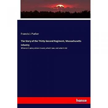 The Story of the Thirty-Second Regiment, Massachusetts Infantry: Whence it came; where it went; what it saw, and what it did
