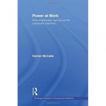Power at Work: How Employees Reproduce the Corporate Machine (Routledge Research in Employment Relations, Band 18)