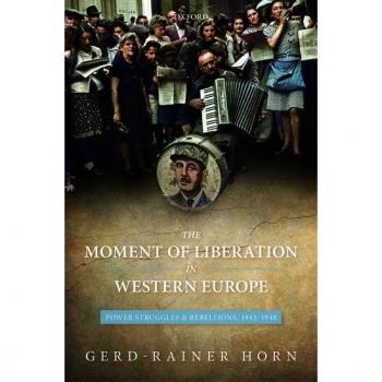 The Moment of Liberation in Western Europe by Horn GerdRainer Professor of History Professor of History Le Centre dhistoire de Sciences Po Hardcover Book