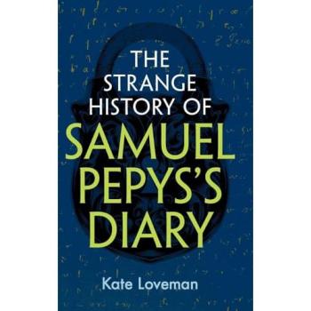 Kate Loveman The Strange History of Samuel Pepys's Diary