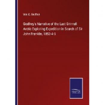 Godfrey's Narrative of the Last Grinnell Arctic Exploring Expedition in Search of Sir John Franklin, 1853-4-5