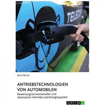 Antriebstechnologien von Automobilen. Bewertung konventioneller und alternativer Antriebe und Energiequellen