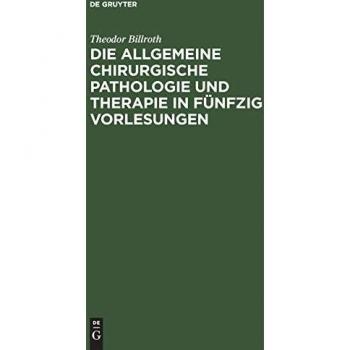 Die allgemeine chirurgische Pathologie und Therapie in fünfzig Vorlesungen: Ein Handbuch für Studirende und Aerzte