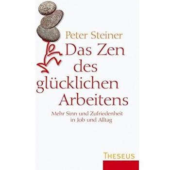 Das Zen des glücklichen Arbeitens: Mehr Sinn und Zufriedenheit in Job und Alltag