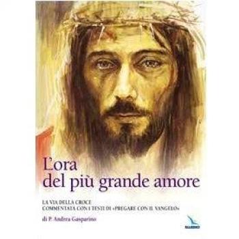 L'ora del più grande amore. La via della croce commentata con i testi di Pregare col Vangelo di P. Andrea Gasparino