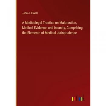 A Medicolegal Treatise on Malpractice, Medical Evidence, and Insanity, Comprising the Elements of Medical Jurisprudence