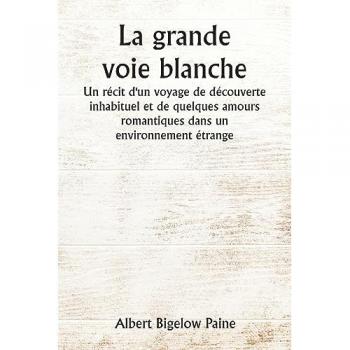 Paine, Albert Bigelow: La grande voie blanche  Un récit d'un voyage de découverte inhabituel et de quelques amours romantiques dans un environnement étrange