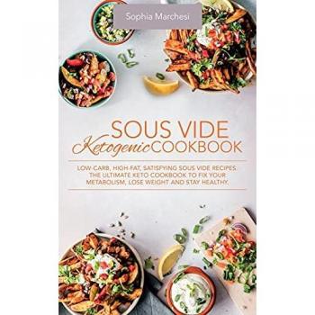 Sous Vide Ketogenic Cookbook: Low-carb, High-fat, Satisfying Sous Vide Recipes. The Ultimate Keto Cookbook to fix Your Metabolism, Lose Weight and Stay Healthy.