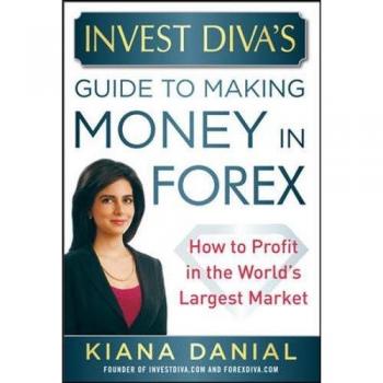 Invest Diva’s Guide to Making Money in Forex: How to Profit in the World’s Largest Market