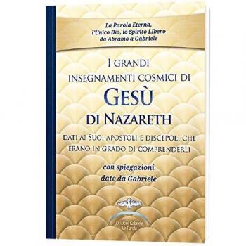 I grandi insegnamenti cosmici di Gesù di Nazareth dati ai Suoi apostoli e discepoli che erano in grado di comprenderli. Con spiegazioni date da Gabriele