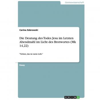 Die Deutung des Todes Jesu im Letzten Abendmahl im Licht des Brotwortes (Mk 14,22): Nehmt, das ist mein Leib.