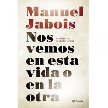 Manuel Jabois Nos Vemos En Esta Vida O En La Otra: Una Historia Real De Traición Y Violencia