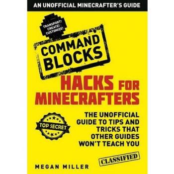 Hacks for Minecrafters: Command Blocks: An Unofficial Minecrafters Guide