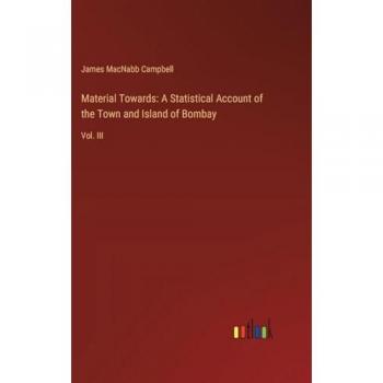 Material Towards: A Statistical Account of the Town and Island of Bombay: Vol. III
