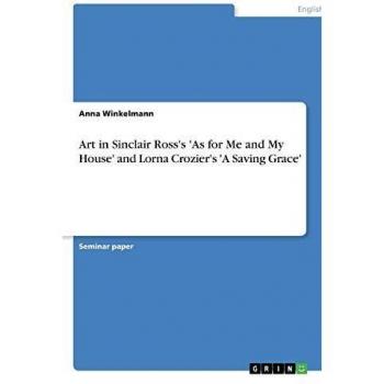 Art in Sinclair Ross's 'As for Me and My House' and Lorna Crozier's 'A Saving Grace'