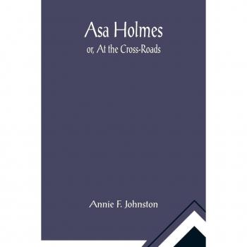 F. Johnston, Annie: Asa Holmes; or, At the Cross-Roads