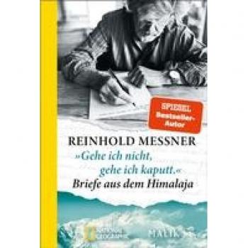 Reinhold Messner »gehe Ich Nicht, Gehe Ich Kaputt.« Briefe Aus Dem Himalaja: Die Persönlichsten Zeugnisse Des Alpinismus Erzählen Vom Höhenbergsteigen Und Der Himalaja-Sehnsucht Der Letzten 50 Jahre