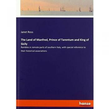 The Land of Manfred, Prince of Tarentum and King of Sicily: Rambles in remote parts of southern Italy, with special reference to their historical associations