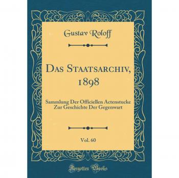 Das Staatsarchiv, 1898, Vol. 60: Sammlung Der Officiellen Actenstucke Zur Geschichte Der Gegenwart
