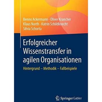 Erfolgreicher Wissenstransfer in agilen Organisationen: Hintergrund – Methodik – Fallbeispiele