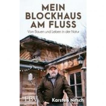Mein Blockhaus am Fluss: Vom Bauen und Leben in der Natur